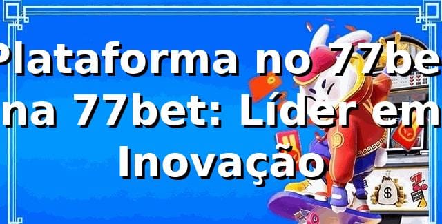 Plataforma no 77bet na 77bet: Líder em Inovação
