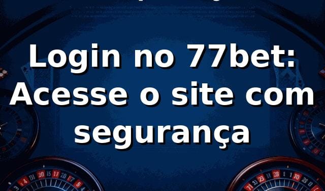 Login no 77bet: Acesse o site com segurança